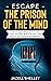 Escape The Prison Of The Mind: Life-Changing Ways To Overcome Toxic Thoughts, Reduce Anxiety, And End The Cycle Of Fear And Negativity