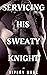 Servicing His Sweaty Knight...