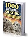 1000 INSPIRATIONAL QUOTES: Daily Inspirational and Motivational Quotations by Famous People About Life, Love, and Success (for work, business, for students, best inspiring quotes of the day)