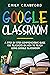 Google Classroom: A Step By Step Comprehensive Guide for Teachers on How to Teach using Google Classroom