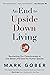 An End to Upside Down Living: Reorienting Our Consciousness to Live Better and Save the Human Species