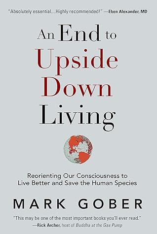 An End to Upside Down Living: Reorienting Our Consciousness to Live Better and Save the Human Species