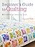 Beginner's Guide to Quilting: 16 projects to learn to quilt