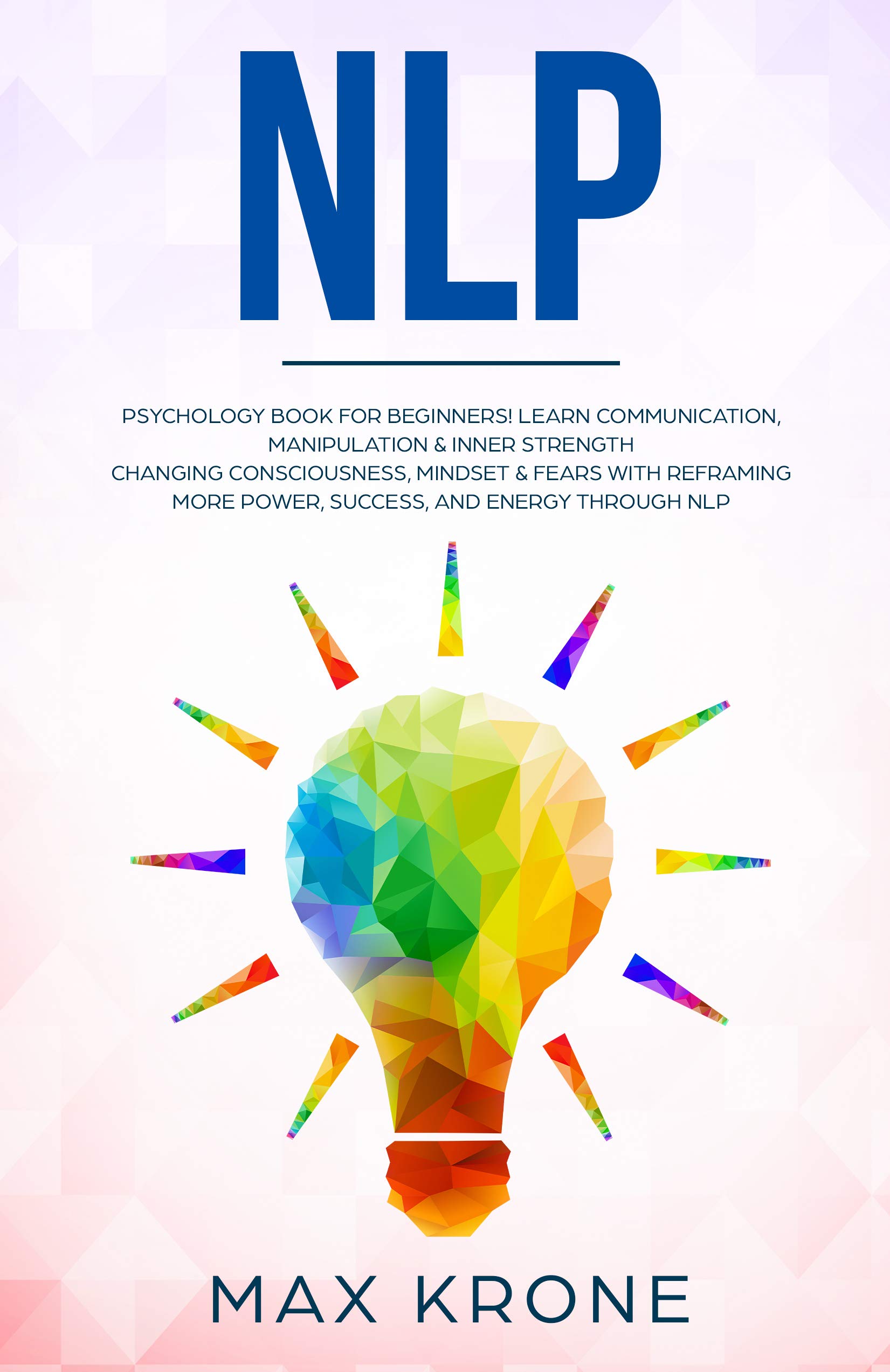NLP: Psychology book for beginners! Learn communication, manipulation & inner strength - Changing consciousness, mindset & fears with Reframing - More ... and energy through Nlp (Psychology books 4)