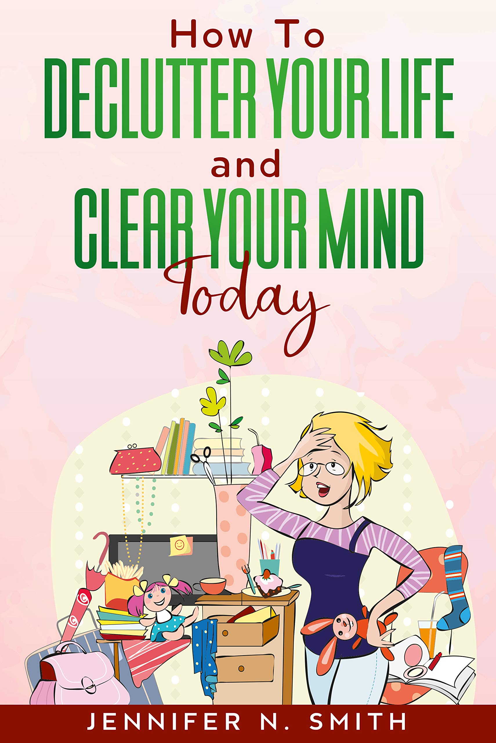 How To Declutter Your Life And Clear Your Mind Today (Improve Yourself Everyday Book 2)
