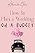 How to Plan a Wedding on a ...