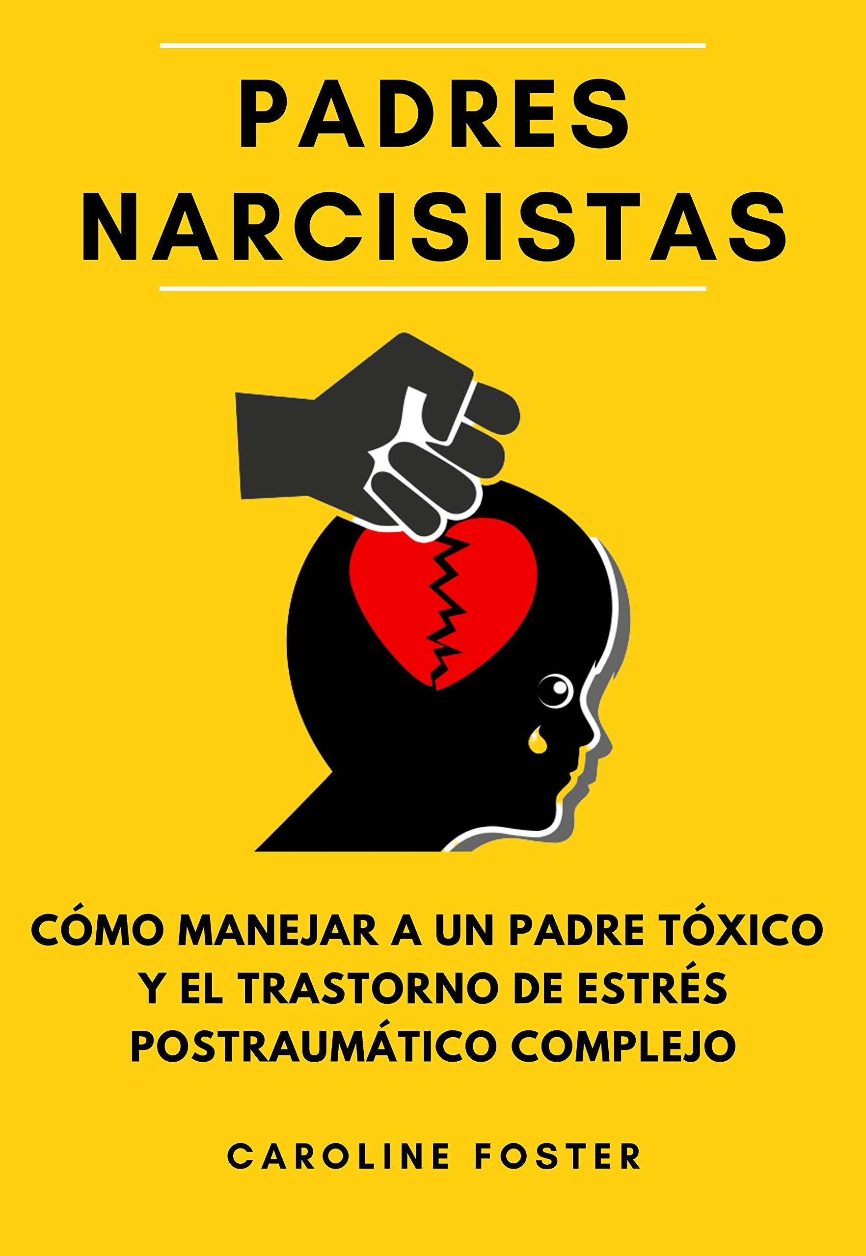 Padres Narcisistas: Cómo lidiar con un padre tóxico y recuperarse del Trastorno de Estrés Postraumático Complejo (Spanish Edition)