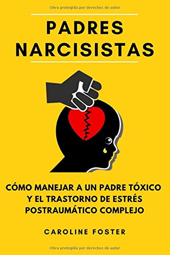 Padres Narcisistas: Cómo Manejar a un Padre Tóxico y el Trastorno de Estrés Postraumático Complejo (Spanish Edition)