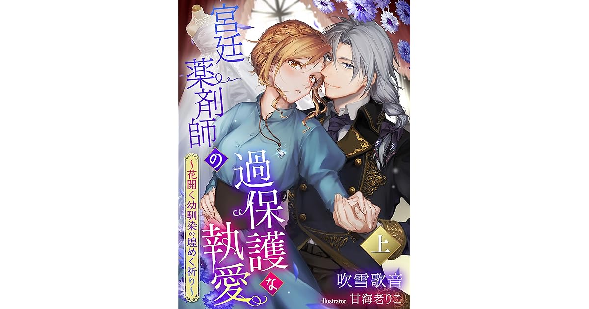 宮廷薬剤師の過保護な執愛 花開く幼馴染の煌めく祈り 上 By 吹雪歌音