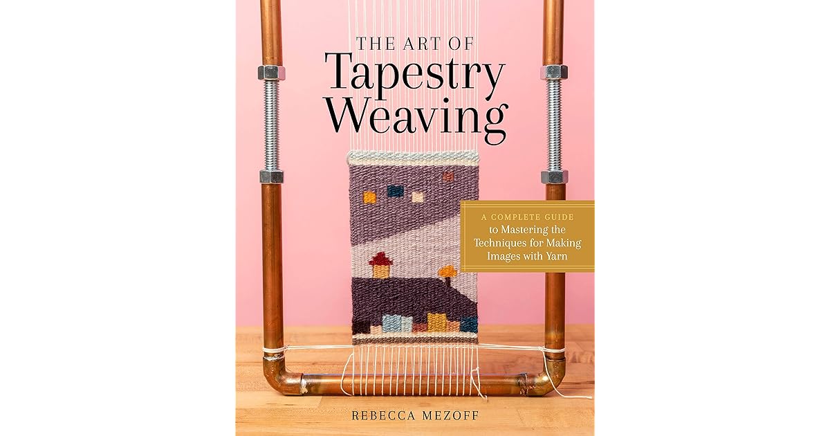 The Art of Tapestry Weaving A Complete Guide to Mastering the