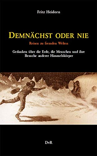Demnächst oder nie: Reisen zu fremden Welten. Gedanken über die Erde, die Menschen und ihre Besuche anderer Himmelskörper