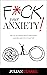 F*CK YOUR ANXIETY!: The Art...