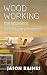 Woodworking for Beginners: A Practical Guide to Understanding Woodworking Basics and Starting Simple Woodworking Projects