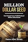 Million Dollar Seed: How Unusual Acts of Faith Produced Million Dollar Results