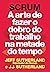 Scrum: a arte de fazer o dobro do trabalho na metade do tempo