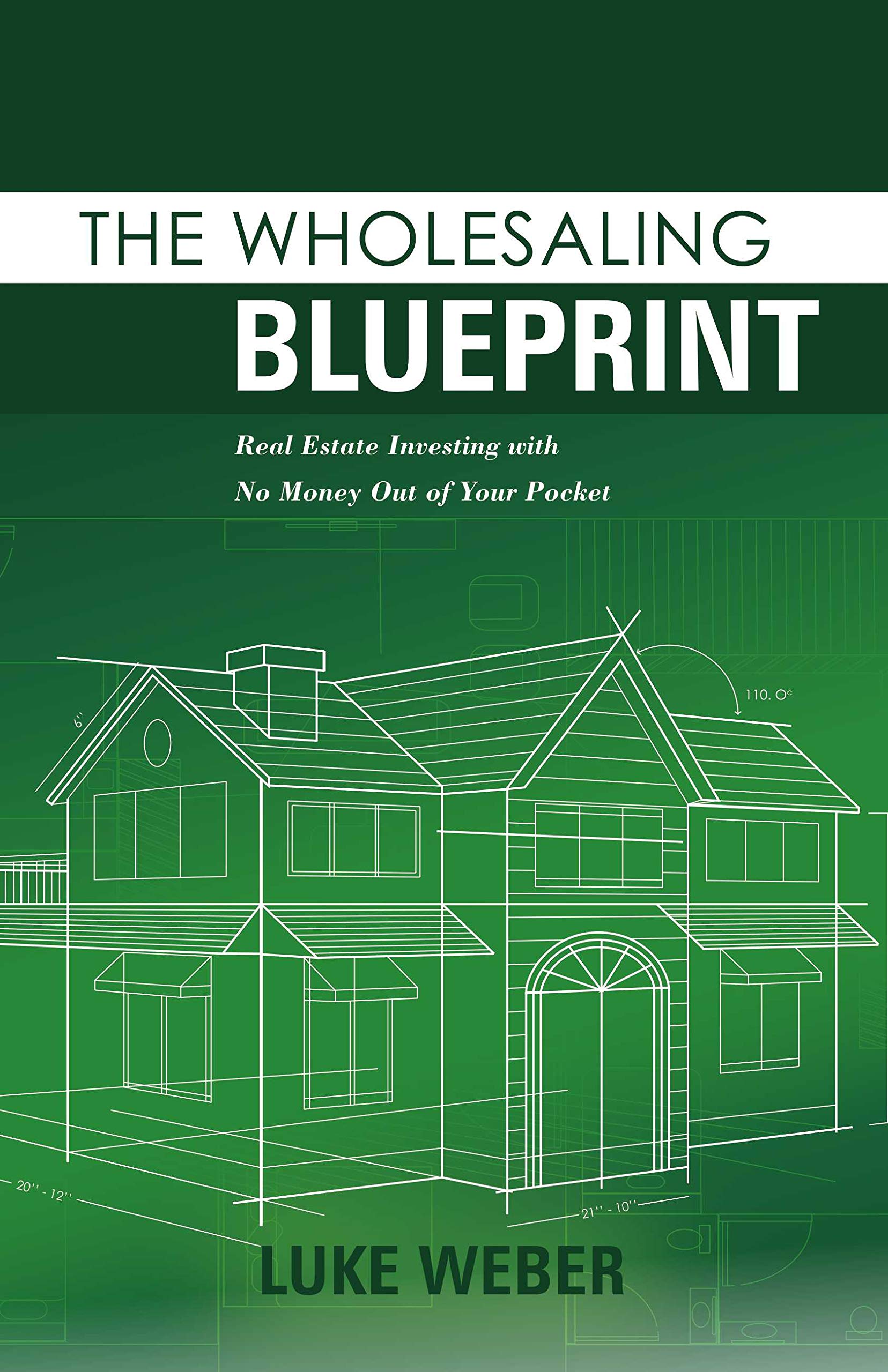 The Wholesaling Blueprint: Real Estate Investing with No Money out of your Pocket (The Real Estate Investors Blueprint Book 2)
