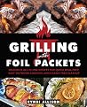 Grilling with Foil Packets: Delicious All-in-One Recipes for Quick Meal Prep, Easy Outdoor Cooking, and Hassle-Free Cleanup Grilling with Foil Packets: Delicious All-in-One Recipes for Quick Meal Prep, Easy Outdoor Cooking, and Hassle-Free Cleanup