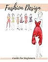 Fashion Design Guide for Beginners: Principles, Practice, and Techniques: The Practical Guide for Aspiring Beginners Fashion Designers