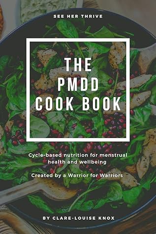 The PMDD Cook Book: Cycle-based nutrition for menstrual health and wellbeing. Created by a warrior for warriors. (SEE HER THRIVE)
