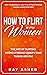 How to Flirt with Women: The Art of Flirting Without Being Creepy That Turns Her On! How to Approach, Talk to & Attract Women (Dating Advice for Men) (Female ... Psychology: What Women Really Want Book 1)