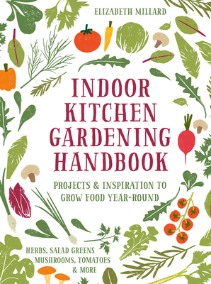 Indoor Kitchen Gardening Handbook: Projects & Inspiration to Grow Food Year-Round – Herbs, Salad Greens, Mushrooms, Tomatoes & More (Hardcover)