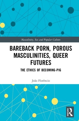 Bareback Porn, Porous Masculinities, Queer Futures (Masculinity, Sex and Popular Culture)
