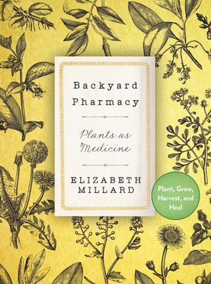 Backyard Pharmacy: Plants as Medicine - Plant, Grow, Harvest, and Heal