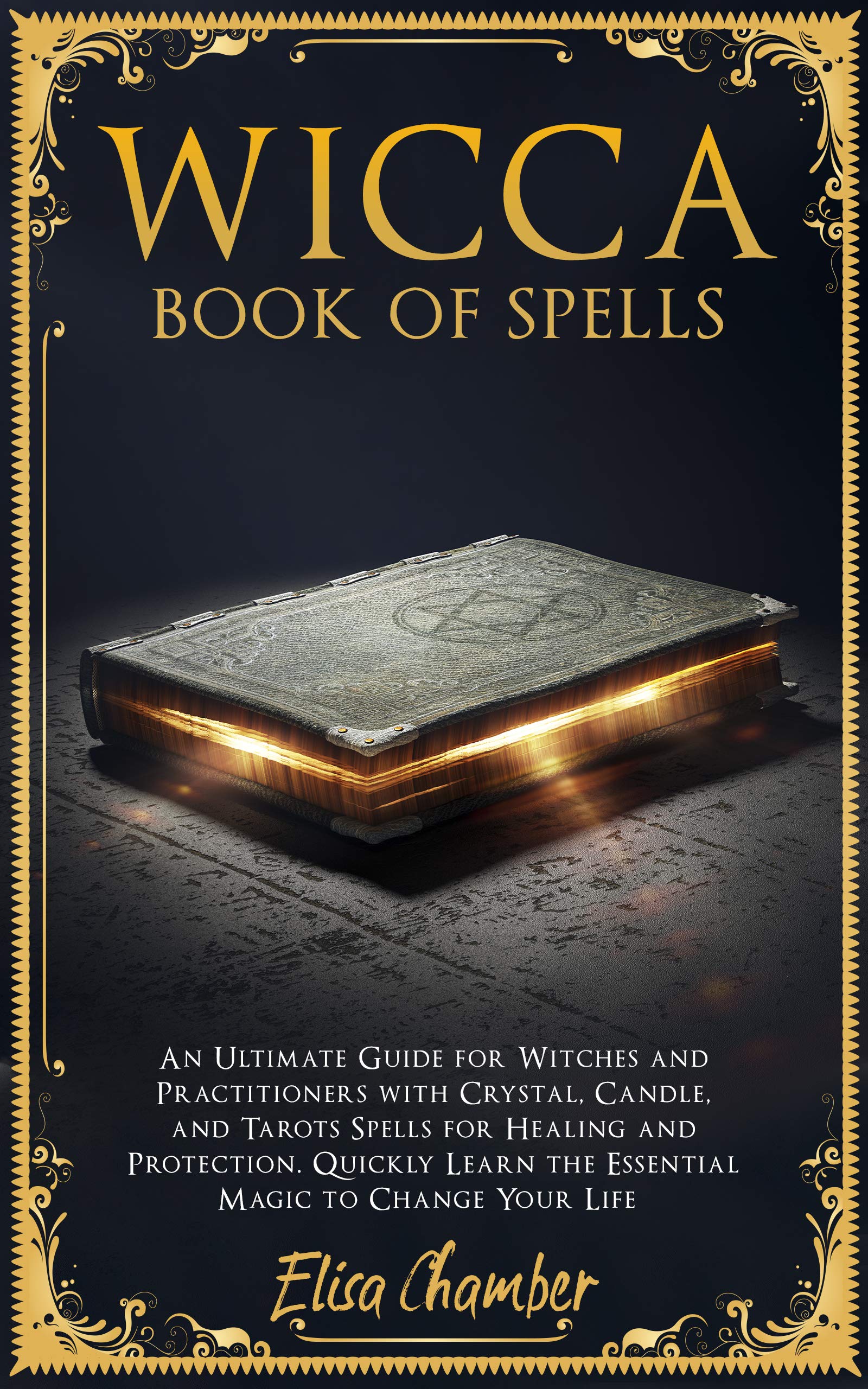 Wicca Book of Spells: An Ultimate Guide for Witches and Practitioners with Crystal, Candle, and Tarots Spells for Healing and Protection. Quickly Learn ... to Change Your Life. (Wiccan Witches 2)
