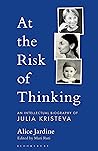 At the Risk of Thinking: An Intellectual Biography of Julia Kristeva (Psychoanalytic Horizons) Book cover for At the Risk of Thinking: An Intellectual Biography of Julia Kristeva (Psychoanalytic Horizons)