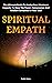 Spiritual Empath: The Ultimate Guide To Awake Your Maximum Capacity And Have That Power, Compassion, And Wisdom Contained In Your Soul