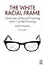 The White Racial Frame: Centuries of Racial Framing and Counter-Framing