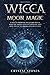 WICCA MOON MAGIC: A Wicca Grimoire on lunar spells. How the moon affects your life and how to use its phases in daily lives (BECOME WICCAN)
