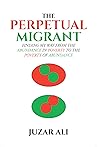 The Perpetual Migrant: FINDING MY WAY FROM ABUNDANCE IN POVERTY TO POVERTY OF ABUNDANCE