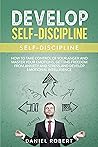 DEVELOP SELF-DISCIPLINE: HOW TO TAKE CONTROL OF YOUR ANGER AND MASTER YOUR EMOTIONS, GETTING FREEDOM FROM ANXIETY AND STRESS, AND DEVELOP EMOTIONAL INTELLIGENCE (self discipline) DEVELOP SELF-DISCIPLINE: HOW TO TAKE CONTROL OF YOUR ANGER AND MASTER YOUR EMOTIONS, GETTING FREEDOM FROM ANXIETY AND STRESS, AND DEVELOP EMOTIONAL INTELLIGENCE (self discipline)