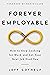 Forever Employable: How to Stop Looking for Work and Let Your Next Job Find You