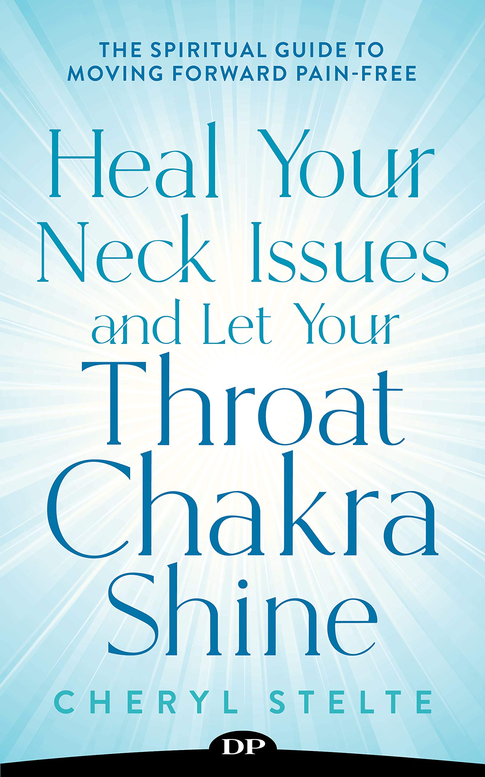 Heal Your Neck Issues and Let Your Throat Chakra Shine: The Spiritual Guide to Moving Forward Pain-Free (Kindle Edition)