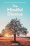 The Mindful Divorce: How To Heal And Be Happy After Separation The Mindful Divorce: How To Heal And Be Happy After Separation