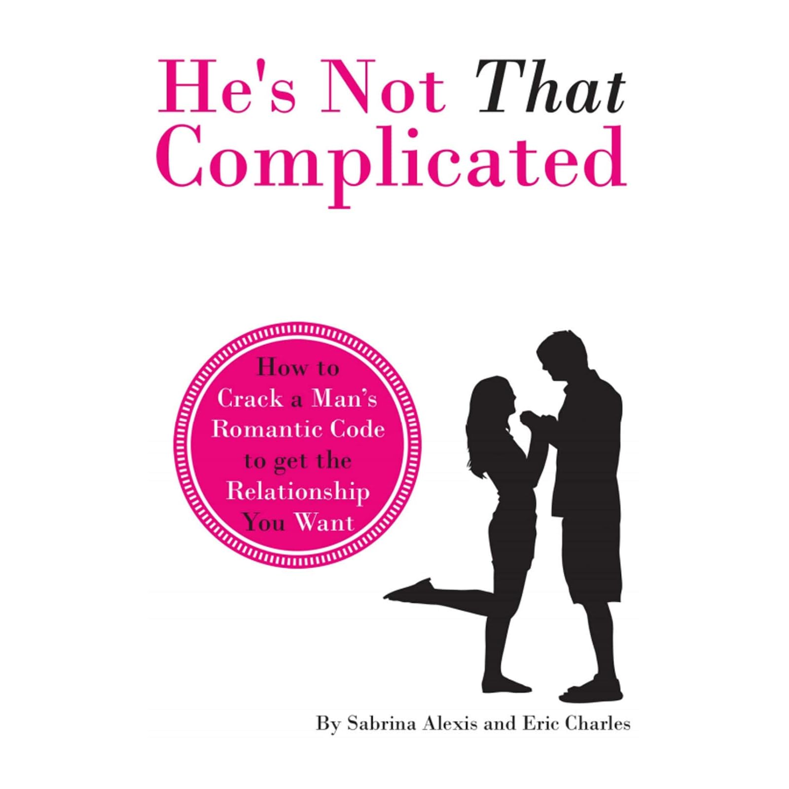 He S Not That Complicated How To Crack A Man S Romantic Code To Get The Relationship You Want By Sabrina Alexis