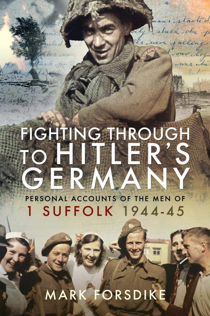 Fighting Through to Hitler's Germany: Personal Accounts of the Men of 1 Suffolk 1944–45 (Kindle Edition)