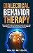 Dialectical Behavior Therapy: An Essential DBT Guide for Managing Intense Emotions, Anxiety, Mood Swings, and Borderline Personality Disorder, along with ... to Reduce Stress (Behavioral Psychology)