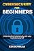 Cyber Security For Beginners: Understanding Cybersecurity and ways to protect yourself
