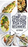 The Complete Ketoganic 100 fish for Beginners: Guide in lifestyle to eat fish The Complete Ketoganic 100 fish for Beginners: Guide in lifestyle to eat fish