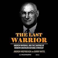 The Last Warrior: Andrew Marshall and the Shaping of Modern American Defense Strategy
