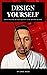 Design Yourself: How to Build and Use your Creativity to Get Anything you Want