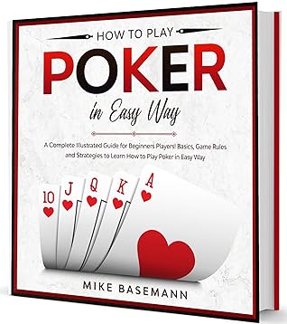 How to Play Poker in Easy Way: A Complete Illustrated Guide for Beginners Players!Basics, Instructions, Game Rules and Strategies to Learn How to Play Poker in Easy Way
