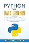Python for Data Science : A Practical Guide to Master Python Programming and System Administration. Discover The Essentials of Machine Learning and Artificial Intelligent Using Python Code. Python for Data Science : A Practical Guide to Master Python Programming and System Administration. Discover The Essentials of Machine Learning and Artificial Intelligent Using Python Code.