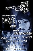 The Mysterious World Of Professor Darkk And Miss Shadow: The Short Story Collection