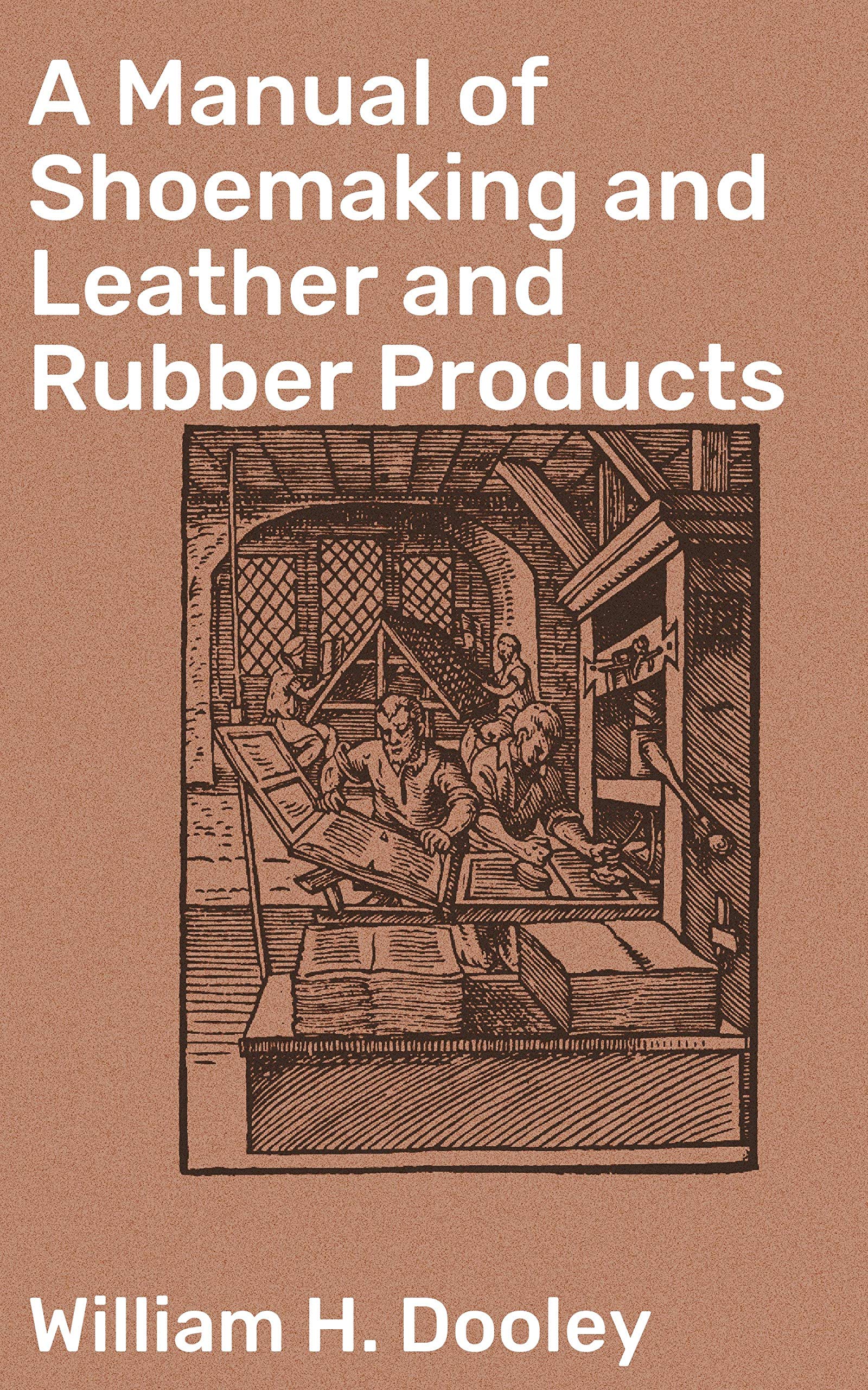 A Manual of Shoemaking and Leather and Rubber Products: Enriched edition. Crafting Footwear: A Comprehensive Guide to Shoemaking and Leatherworking Techniques (Kindle Edition)