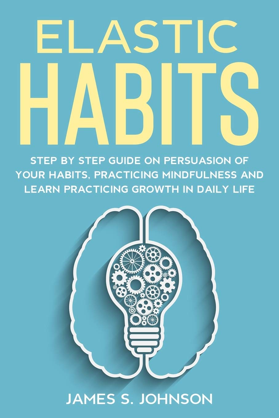 Elastic habits: Step by Step Guide on Persuasion of your Habits, Practicing Mindfulness and Learn Practicing Growth in Daily Life (Paperback)