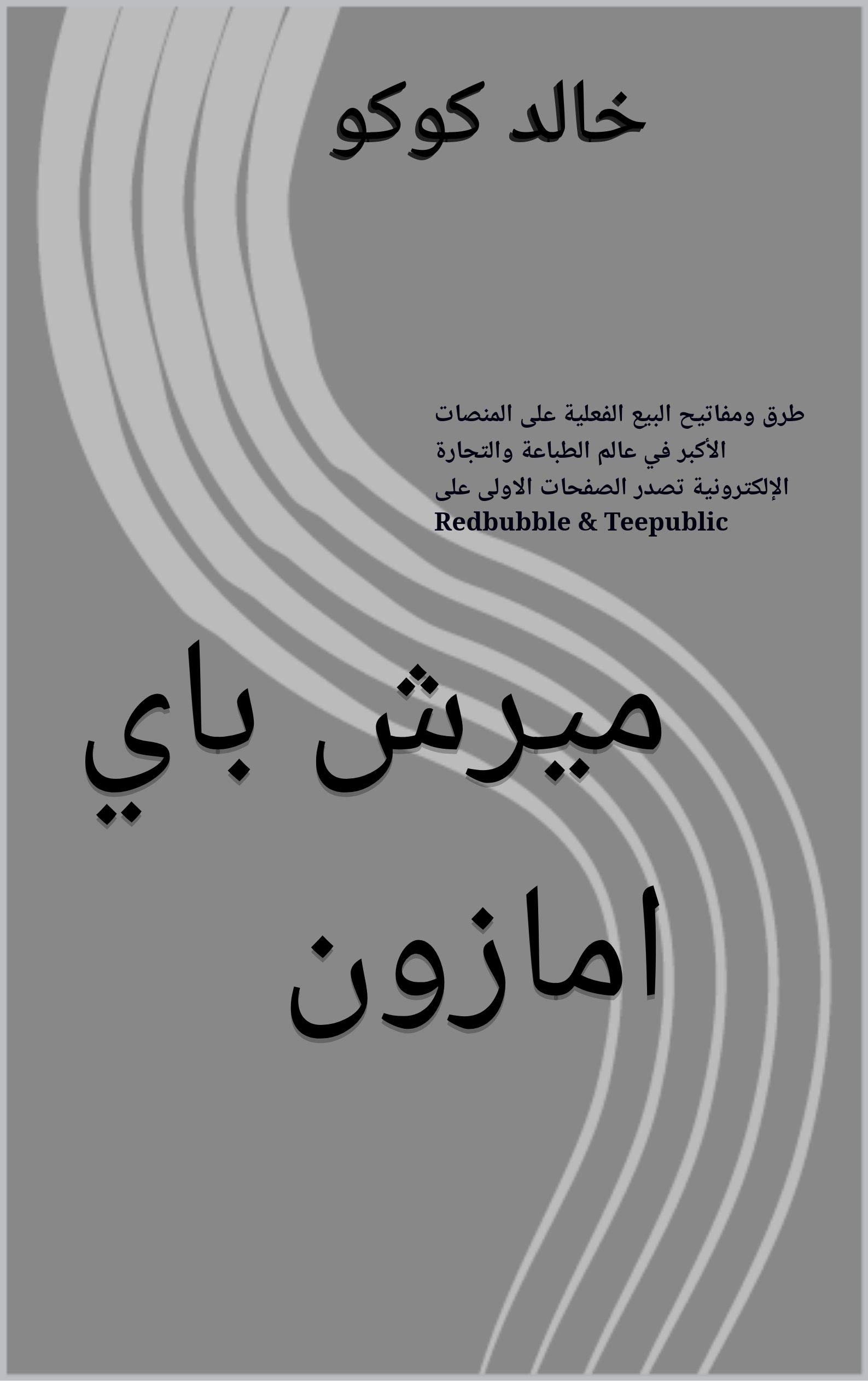 ‫ميرش باي امازون: طرق ومفاتيح البيع الفعلية على المنصات الأكبر في عالم الطباعة والتجارة الإلكترونية تصدر الصفحات الاولى على Redbubble & Teepublic‬ (Arabic Edition)